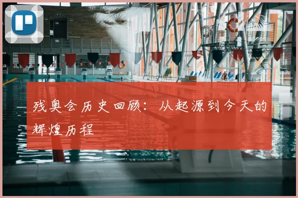 残奥会历史回顾：从起源到今天的辉煌历程