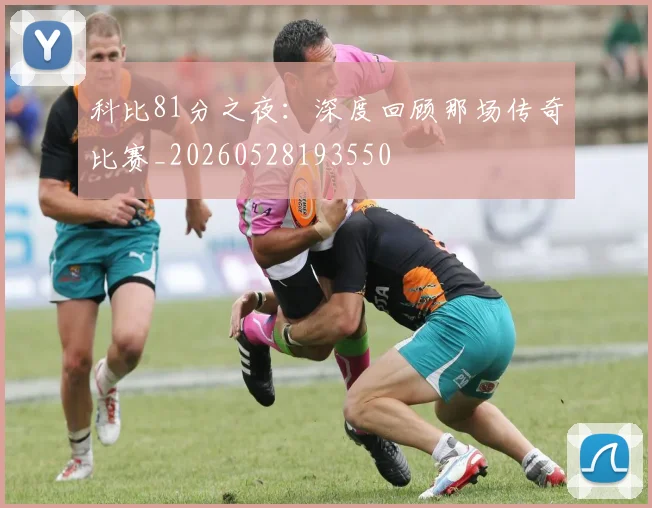 科比81分之夜：深度回顾那场传奇比赛_20260528193550