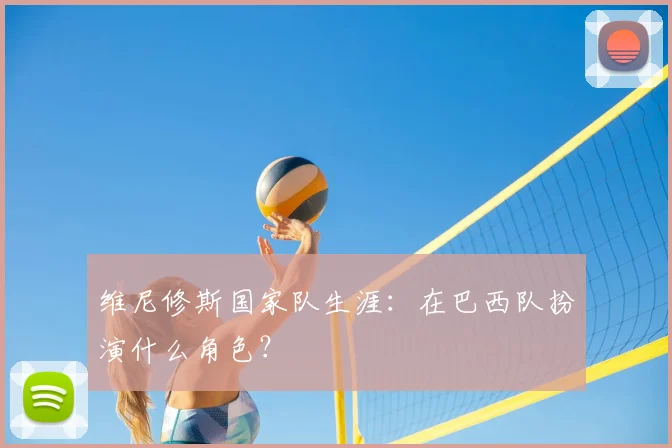 维尼修斯国家队生涯：在巴西队扮演什么角色？