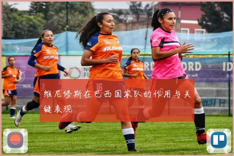 维尼修斯在巴西国家队的作用与关键表现