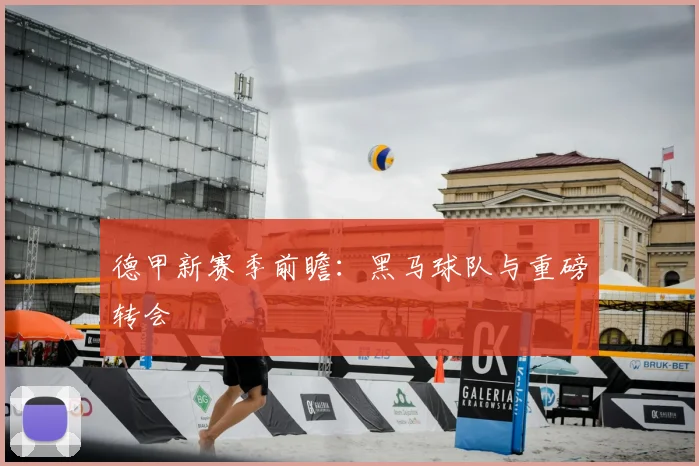 德甲新赛季前瞻：黑马球队与重磅转会
