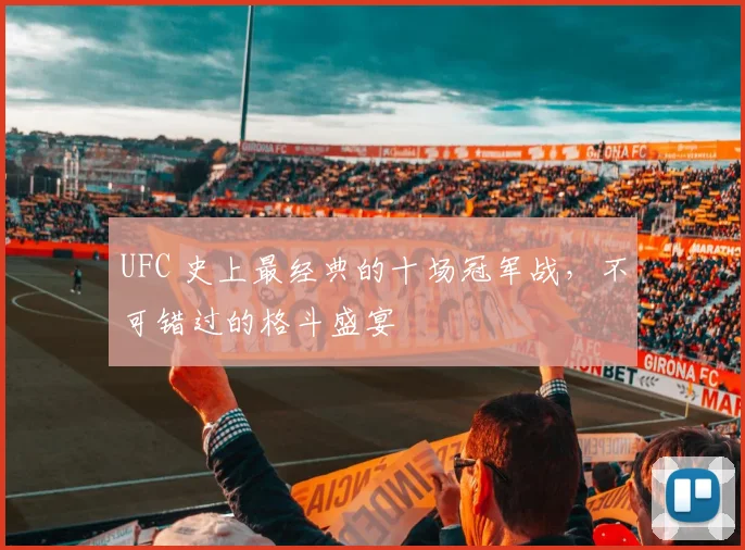 UFC 史上最经典的十场冠军战，不可错过的格斗盛宴