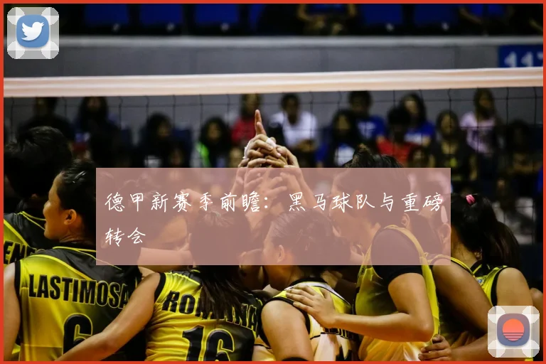 德甲新赛季前瞻：黑马球队与重磅转会