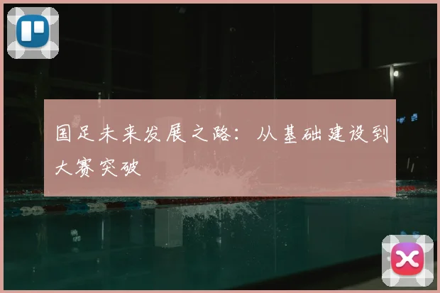 国足未来发展之路：从基础建设到大赛突破