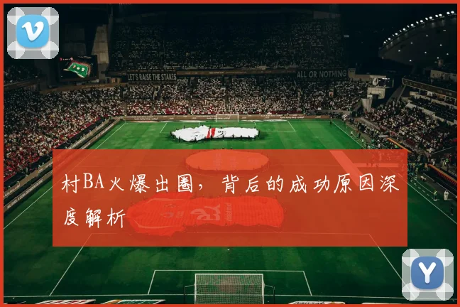村BA火爆出圈，背后的成功原因深度解析