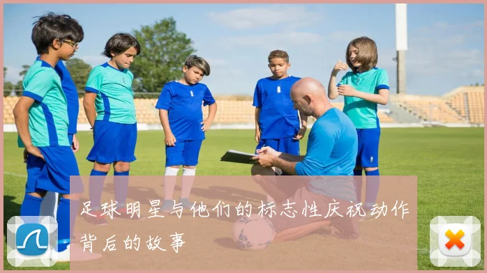 足球明星与他们的标志性庆祝动作背后的故事
