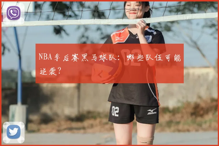 NBA季后赛黑马球队：哪些队伍可能逆袭？